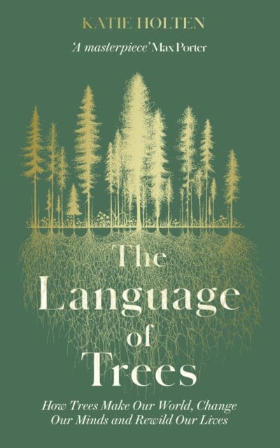 The Language of Trees : How Trees Make Our World, Change Our Minds and Rewild Our Lives by Katie Holten